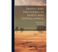 Travels And Discoveries In North And Central Africa: Being A Journal Of An Expedition Undertaken... 1849-1855