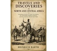 Travels and discoveries in North and Central Africa: Exploring Tripoli, the Sahara, Bornu & Lake Chad | Illustrated Edition