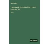 Travels and Discoveries in North and Central Africa: Vol. I