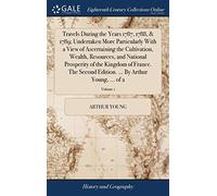 Travels During the Years 1787, 1788, & 1789; Undertaken More Particularly With a View of Ascertaining the Cultivation, Wealth, Resources, and National ... ... By Arthur Young, ... of 2; Volume 1