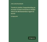 Travels in Arabia; Comprehending an account of those territories in Hedjaz which the Mohammedans regard as sacred: in large print