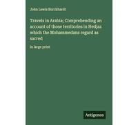 Travels in Arabia; Comprehending an account of those territories in Hedjaz which the Mohammedans regard as sacred: in large print
