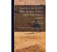 Travels In Egypt And Nubia, Syria, And The Holy Land: Including A Journey Round The Dead Sea, And Through The Country East Of The Jordan