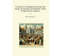 Travels in England during the reign of Queen Elizabeth; with Fragmenta regalia