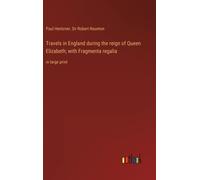 Travels In England During The Reign Of Queen Elizabeth; With Fragmenta Regalia