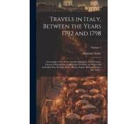 Travels In Italy, Between The Years 1792 And 1798; Containing A View Of The Late Revolutions In That Country. Likewise Pointing Out The Matchless Work