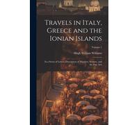 Travels In Italy, Greece And The Ionian Islands: In A Series Of Letters, Description Of Manners, Scenery, And The Fine Arts; Volume 1