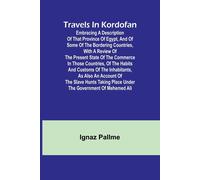 Travels In Kordofan Embracing A Description Of That Province Of Egypt, And Of Some Of The Bordering Countries, With A Review Of The Present State Of The Commerce In Those Countries, Of The Habits And 