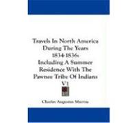 Travels in North America During the Years 1834-1836: Including a Summer Residence with the Pawnee Tribe of Indians V1 Murray, Charles Augustus (Auteur)