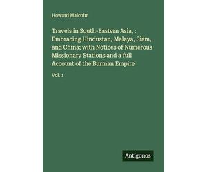 Travels in South-Eastern Asia, : Embracing Hindustan, Malaya, Siam, and China; with Notices of Numerous Missionary Stations and a full Account of the Burman Empire: Vol. 1