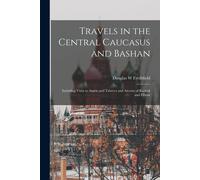 Travels In The Central Caucasus And Bashan; Including Visits To Ararat And Tabreez And Ascents Of Kazbek And Elbruz
