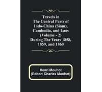 Travels In The Central Parts Of Indo-China (Siam), Cambodia, And Laos (Vol. 2) During The Years 1858, 1859, And 1860