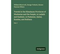 Travels in the Himalayan Provinces of Hindustan and the Panjab, in Ladakh and Kashmir, in Peshawar, Kabul, Kunduz, and Bokhara: Vol. I