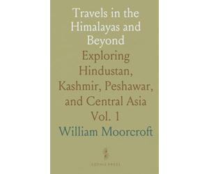 Travels in the Himalayas and Beyond: Exploring Hindustan, Kashmir, Peshawar, and Central Asia