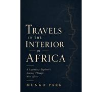 Travels in the Interior of Africa: A Legendary Explorer's Journey Through West Africa