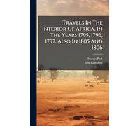 Travels In The Interior Of Africa, In The Years 1795, 1796, 1797, Also In 1805 And 1806