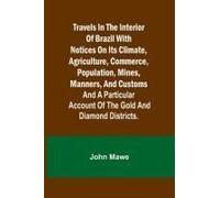 Travels In The Interior Of Brazil With Notices On Its Climate, Agriculture, Commerce, Population, Mines, Manners, And Customs