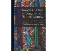 Travels In The Interior Of South Africa: Comprising Fifteen Years' Hunting And Trading