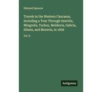 Travels in the Western Caucasus, Including a Tour Through Imeritia, Mingrelia, Turkey, Moldavia, Galicia, Silesia, and Moravia, in 1836: Vol. II