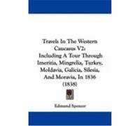 Travels in the Western Caucasus V2: Including a Tour Through Imeritia, Mingrelia, Turkey, Moldavia, Galicia, Silesia, and Moravia, in 1836 (1838) Spencer, Edmund (Auteur)