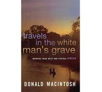 Travels in the White Mans Grave Memoirs from West and Central Africa Donald MacIntosh (Auteur)
