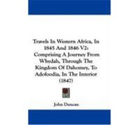 Travels in Western Africa, in 1845 and 1846 V2: Comprising a Journey from Whydah, Through the Kingdom of Dahomey, to Adofoodia, in the Interior (1847) Duncan, John (Auteur)
