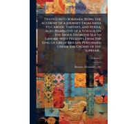 Travels Into Bokhara; Being the Account of a Journey From India to Cabool, Tartary, and Persia; Also, Narrative of a Voyage on the Indus, From the Sea ... Performed Under the Orders of the Supreme...