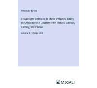 Travels Into Bokhara; In Three Volumes, Being The Account Of A Journey From India To Cabool, Tartary, And Persia