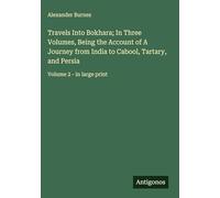 Travels Into Bokhara; In Three Volumes, Being the Account of A Journey from India to Cabool, Tartary, and Persia: Volume 2 - in large print