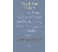 Travels Into Bokhara: Journey From India to Cabool and Persia; Along With a Voyage on the Indus