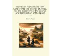 Travels of Richard and John Lander into the interior of Africa, for the discovery of the course and termination of the Niger