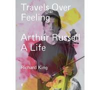 Travels Over Feeling: Arthur Russell, a Life