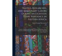 Travels, Researches, And Missionary Labors During An Eighteen Years' Residence In Eastern Africa: Together With Journeys To Jagga, Usambara, Ukambani,
