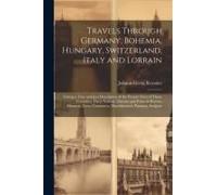 Travels Through Germany, Bohemia, Hungary, Switzerland, Italy And Lorrain: Giving A True And Just Description Of The Present State Of Those Countries,