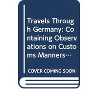 Travels Through Germany: Containing Observations on Customs Manners, Religion, Government, Commerce, Arts, and Antiquities. With a Particular Account ... In a Series of Letters to a Friend. V. 1