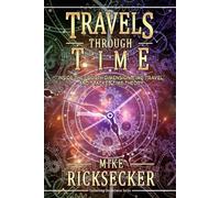 Travels Through Time: Inside the Fourth Dimension, Time Travel, and Stacked Time Theory