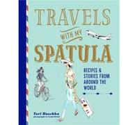 Travels With My Spatula: Recipes & Stories from Around the World