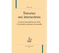 Traverser aux intersections: Lectures francophones de récits à la pemière personne du masculin