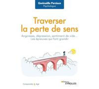 Traverser la perte de sens Angoisse, dépression, sentiment de vide... Les épreuves qui font grandir - Gwenaëlle Persiaux - Eyrolles - broché - Etude