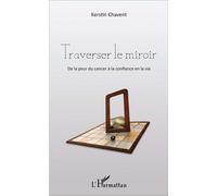 Kerstin Chavent – Traverser le miroir – De la peur du cancer à la confiance en la vie – Broché