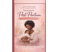 Traverser le post-partum loin de sa famille: Guide de survie pour jeunes mamans vivant à l'étranger-comprendre son corps, gérer la fatigue. retrouver confiance
