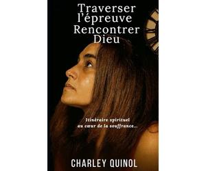 TRAVERSER L'EPREUVE, RENCONTRER DIEU...: Itinéraire spirituel au cœur de la souffrance.