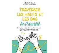 Traverser Les Hauts Et Les Bas De L'amitié - Décryptages Et Conseils Pour Mieux Vivre Ses Relations Amicales