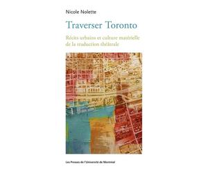 Traverser Toronto Récit urbain et culture matérielle de la traduction théâtrale - Nicole Nolette - Presses Universite De Montreal - broché - Essai
