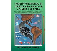 Travesía Por América. Mi Sueño De Niño. Unir Chile Y Canadá. Por Tierra