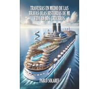 TRAVESIAS EN MEDIO DE LAS BRAVAS OLAS HISTORIAS DE MI VIDA EN LOS CRUCEROS