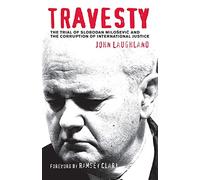 Travesty: The Trial of Slobodan Milosevic and the Corruption of International Justice