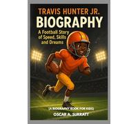 TRAVIS HUNTER JR BIOGRAPHY : A FOOTBALL STORY OF SPEED, SKILLS AND DREAMS (A BIOGRAPHY BOOK FOR KIDS): THE BOY WHO TURNED SPEED INTO SUPERPOWER