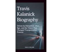 TRAVIS KALANICK BIOGRAPHY: Driven by Disruption-Uber, Ego, and the Vision That Changed Transportation Forever