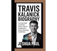 TRAVIS KALANICK BIOGRAPHY: From Uber Rebel To AI Kitchen Pioneer - How His CloudKitchens Vision Is Reshaping Food Delivery
